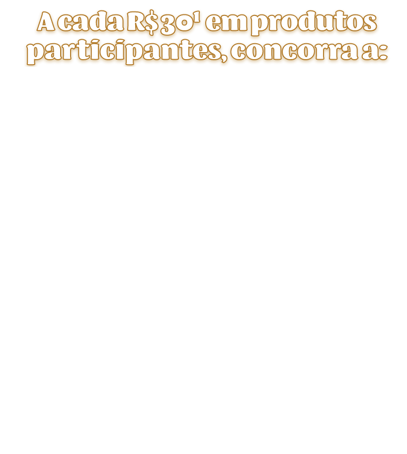 A cada R$30¹ em produtos participantes, concorra a: